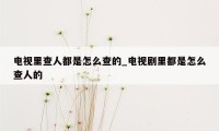 电视里查人都是怎么查的_电视剧里都是怎么查人的