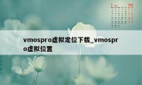 vmospro虚拟定位下载_vmospro虚拟位置