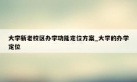 大学新老校区办学功能定位方案_大学的办学定位