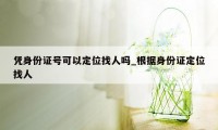 凭身份证号可以定位找人吗_根据身份证定位找人