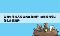 公司负债找人投资怎么分股份_公司找投资人怎么分配股份