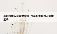 车购税找人可以便宜吗_汽车购置税找人能便宜吗