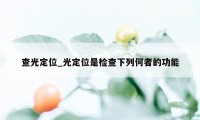 查光定位_光定位是检查下列何者的功能