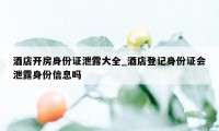 酒店开房身份证泄露大全_酒店登记身份证会泄露身份信息吗