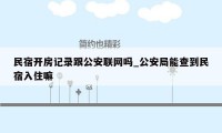 民宿开房记录跟公安联网吗_公安局能查到民宿入住嘛