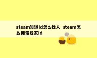 steam知道id怎么找人_steam怎么搜索玩家id