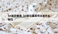 lol定位最高_lol定位最高可以定什么段位