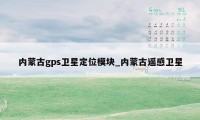 内蒙古gps卫星定位模块_内蒙古遥感卫星