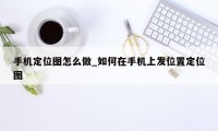 手机定位图怎么做_如何在手机上发位置定位图