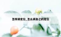 怎样调定位_怎么调自己的定位