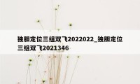 独胆定位三组双飞2022022_独胆定位三组双飞2021346