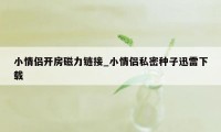 小情侣开房磁力链接_小情侣私密种子迅雷下载