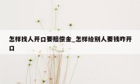 怎样找人开口要赔偿金_怎样给别人要钱咋开口