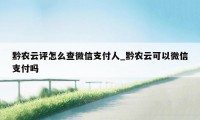 黔农云评怎么查微信支付人_黔农云可以微信支付吗