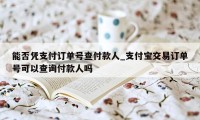 能否凭支付订单号查付款人_支付宝交易订单号可以查询付款人吗