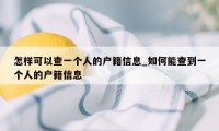 怎样可以查一个人的户籍信息_如何能查到一个人的户籍信息