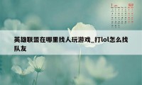 英雄联盟在哪里找人玩游戏_打lol怎么找队友