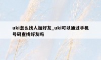 uki怎么找人加好友_uki可以通过手机号码查找好友吗