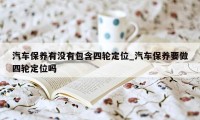 汽车保养有没有包含四轮定位_汽车保养要做四轮定位吗