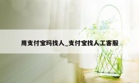 用支付宝玛找人_支付宝找人工客服