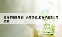 行程卡信息是靠什么定位的_行程卡是怎么定位的