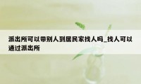 派出所可以带别人到居民家找人吗_找人可以通过派出所