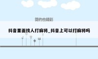 抖音里面找人打麻将_抖音上可以打麻将吗