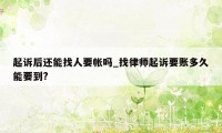 起诉后还能找人要帐吗_找律师起诉要账多久能要到?