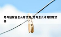 方舟遥控器怎么定位龙_方舟怎么给龙放定位器