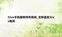 51vv手机版如何开房间_怎样退出51vv房间