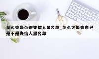 怎么查是否进失信人黑名单_怎么才能查自己是不是失信人黑名单