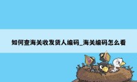 如何查海关收发货人编码_海关编码怎么看