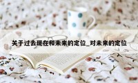 关于过去现在和未来的定位_对未来的定位