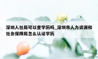 深圳人社局可以查学历吗_深圳市人力资源和社会保障局怎么认证学历