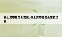 轴上皮带轮怎么定位_轴上皮带轮怎么定位位置