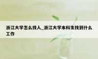 浙江大学怎么找人_浙江大学本科生找到什么工作