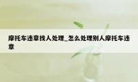 摩托车违章找人处理_怎么处理别人摩托车违章