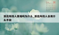 派出所找人很难吗为什么_派出所找人会用什么手段