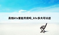 高档ktv里能开房吗_ktv多大可以进