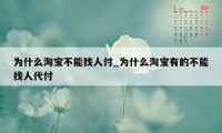 为什么淘宝不能找人付_为什么淘宝有的不能找人代付