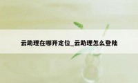 云助理在哪开定位_云助理怎么登陆