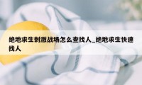 绝地求生刺激战场怎么查找人_绝地求生快速找人