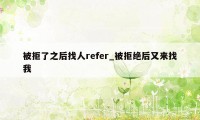 被拒了之后找人refer_被拒绝后又来找我