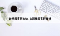 游乐园客群定位_主题乐园客群分析