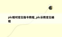 plc相对定位指令教程_plc示教定位编程