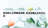 青岛找人公司哪家正规_青岛正规人力中介公司