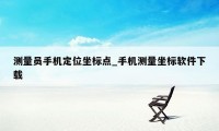 测量员手机定位坐标点_手机测量坐标软件下载