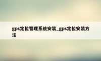 gps定位管理系统安装_gps定位安装方法