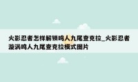 火影忍者怎样解锁鸣人九尾查克拉_火影忍者漩涡鸣人九尾查克拉模式图片