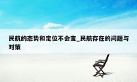 民航的态势和定位不会变_民航存在的问题与对策